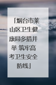 烟台市莱山区卫生健康局多措并举 筑牢高考卫生安全防线