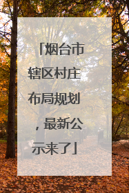 烟台市辖区村庄布局规划，最新公示来了