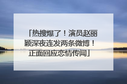 热搜爆了！演员赵丽颖深夜连发两条微博！正面回应恋情传闻