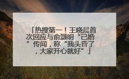 热搜第一！王晓晨首次回应与俞灏明“已婚”传闻，称“我头昏了，大家开心就好”