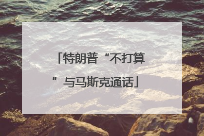 特朗普“不打算”与马斯克通话