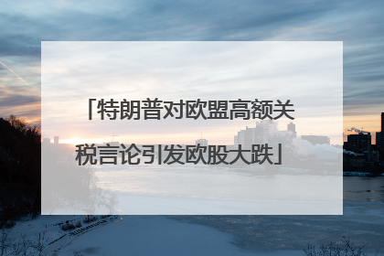 特朗普对欧盟高额关税言论引发欧股大跌