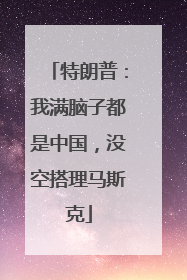 特朗普：我满脑子都是中国，没空搭理马斯克