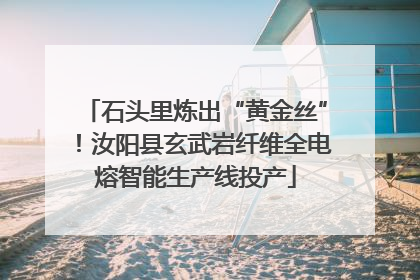 石头里炼出“黄金丝”！汝阳县玄武岩纤维全电熔智能生产线投产