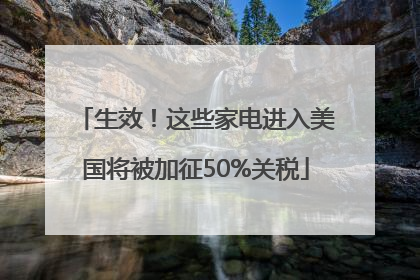 生效！这些家电进入美国将被加征50%关税