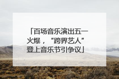 百场音乐演出五一火爆，“跨界艺人”登上音乐节引争议