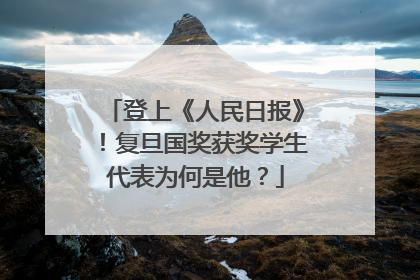 登上《人民日报》！复旦国奖获奖学生代表为何是他？