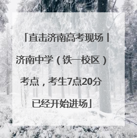 直击济南高考现场丨济南中学（铁一校区）考点，考生7点20分已经开始进场