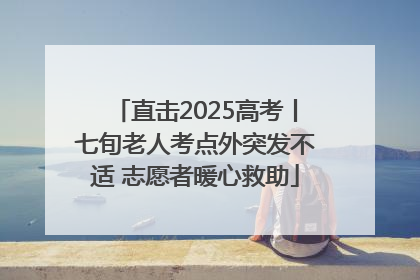 直击2025高考丨七旬老人考点外突发不适 志愿者暖心救助
