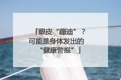 眼皮“蹦迪”？可能是身体发出的“健康警报”