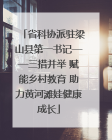省科协派驻梁山县第一书记——三措并举 赋能乡村教育 助力黄河滩娃健康成长