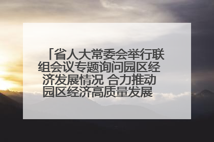 省人大常委会举行联组会议专题询问园区经济发展情况 合力推动园区经济高质量发展 王宁主持会议并讲话 王予波带队到会应询