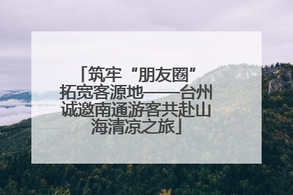 筑牢“朋友圈” 拓宽客源地——台州诚邀南通游客共赴山海清凉之旅