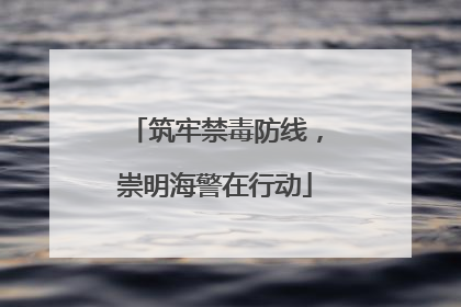 筑牢禁毒防线，崇明海警在行动
