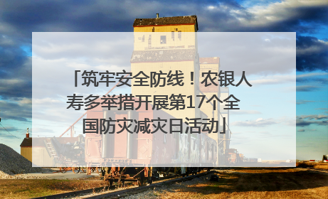 筑牢安全防线！农银人寿多举措开展第17个全国防灾减灾日活动