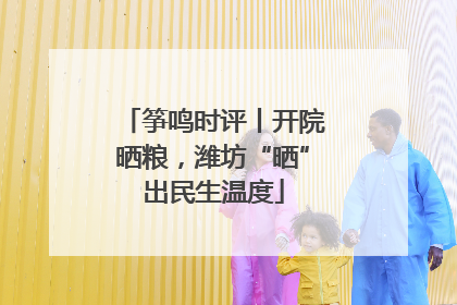 筝鸣时评丨开院晒粮，潍坊“晒”出民生温度