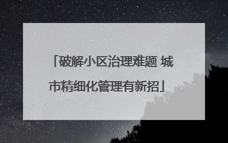 破解小区治理难题 城市精细化管理有新招