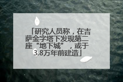 研究人员称，在吉萨金字塔下发现第二座“地下城”，或于3.8万年前建造