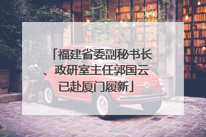 福建省委副秘书长、政研室主任郭国云已赴厦门履新