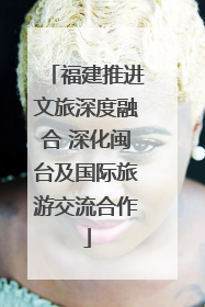 福建推进文旅深度融合 深化闽台及国际旅游交流合作