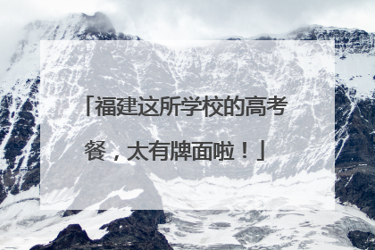 福建这所学校的高考餐，太有牌面啦！