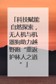 科技赋能自然探索，无人机与机器狗助力越野跑“重返护林人之道”