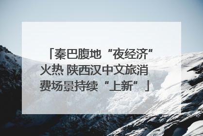 秦巴腹地“夜经济”火热 陕西汉中文旅消费场景持续“上新”