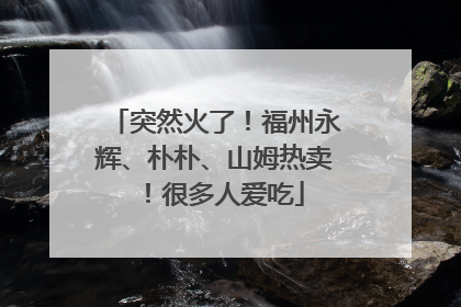 突然火了！福州永辉、朴朴、山姆热卖！很多人爱吃