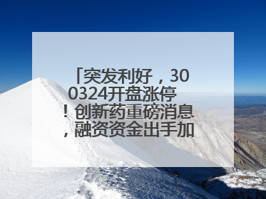 突发利好，300324开盘涨停！创新药重磅消息，融资资金出手加仓股揭晓