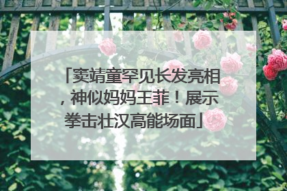 窦靖童罕见长发亮相，神似妈妈王菲！展示拳击壮汉高能场面