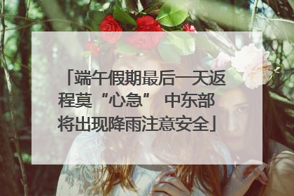 端午假期最后一天返程莫“心急” 中东部将出现降雨注意安全