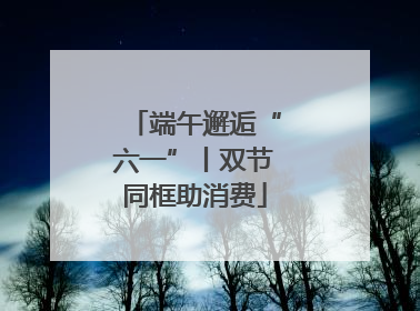 端午邂逅“六一”丨双节同框助消费