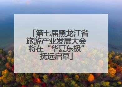 第七届黑龙江省旅游产业发展大会将在“华夏东极”抚远启幕