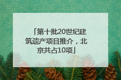 第十批20世纪建筑遗产项目推介，北京共占10项