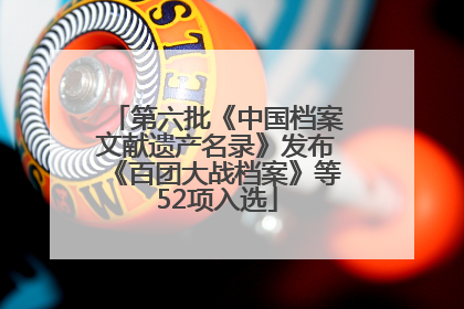 第六批《中国档案文献遗产名录》发布《百团大战档案》等52项入选
