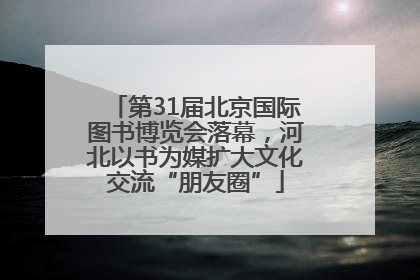第31届北京国际图书博览会落幕，河北以书为媒扩大文化交流“朋友圈”