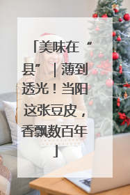 美味在“县”｜薄到透光！当阳这张豆皮，香飘数百年