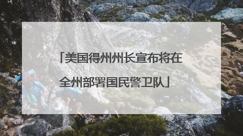 美国得州州长宣布将在全州部署国民警卫队