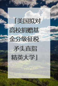 美国拟对高校捐赠基金分级征税 矛头直指精英大学