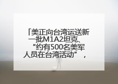 美正向台湾运送新一批M1A2坦克、“约有500名美军人员在台湾活动”，国防部回应