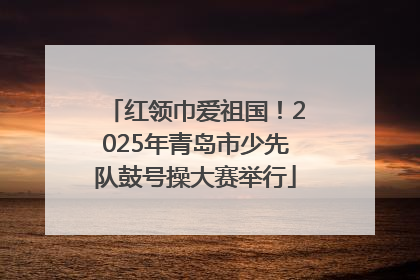 红领巾爱祖国！2025年青岛市少先队鼓号操大赛举行