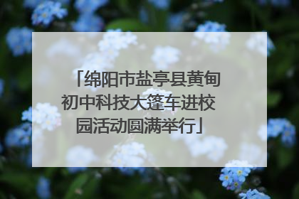 绵阳市盐亭县黄甸初中科技大篷车进校园活动圆满举行