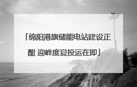 绵阳港旗储能电站建设正酣 迎峰度夏投运在即