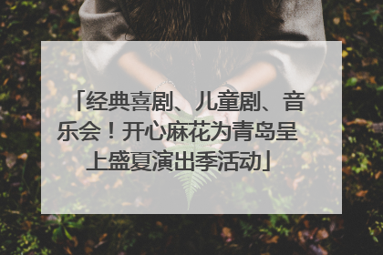 经典喜剧、儿童剧、音乐会！开心麻花为青岛呈上盛夏演出季活动
