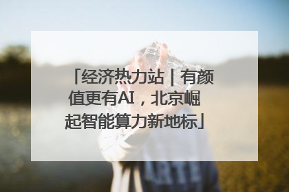 经济热力站｜有颜值更有AI，北京崛起智能算力新地标