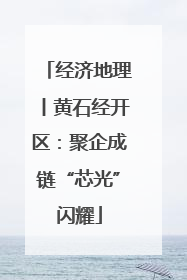 经济地理丨黄石经开区：聚企成链“芯光”闪耀