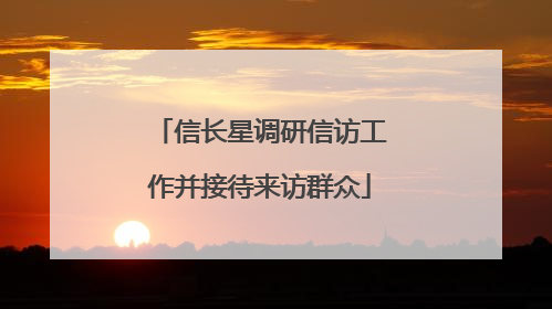 信长星调研信访工作并接待来访群众