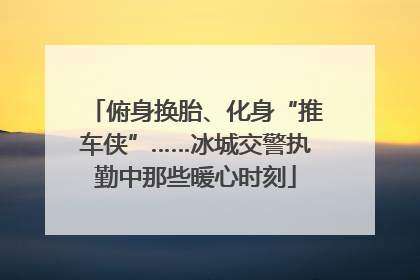 俯身换胎、化身“推车侠”……冰城交警执勤中那些暖心时刻