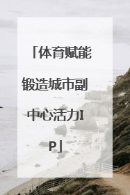 体育赋能锻造城市副中心活力IP
