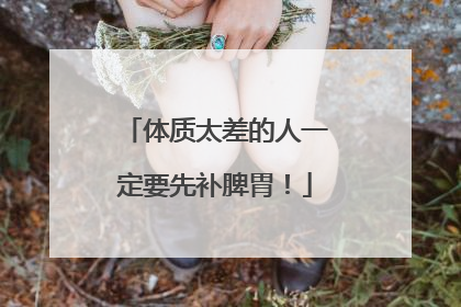 体质太差的人一定要先补脾胃！
